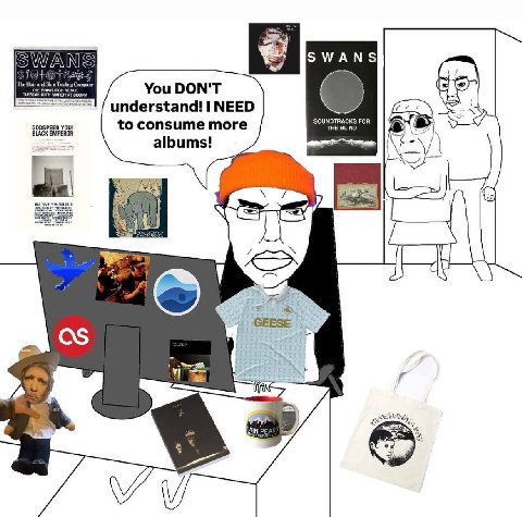SWANS You DON'T Gre understand! I NEED to consume more SOUNDTRACKS FOR THE BLIND yout albums! GEESE