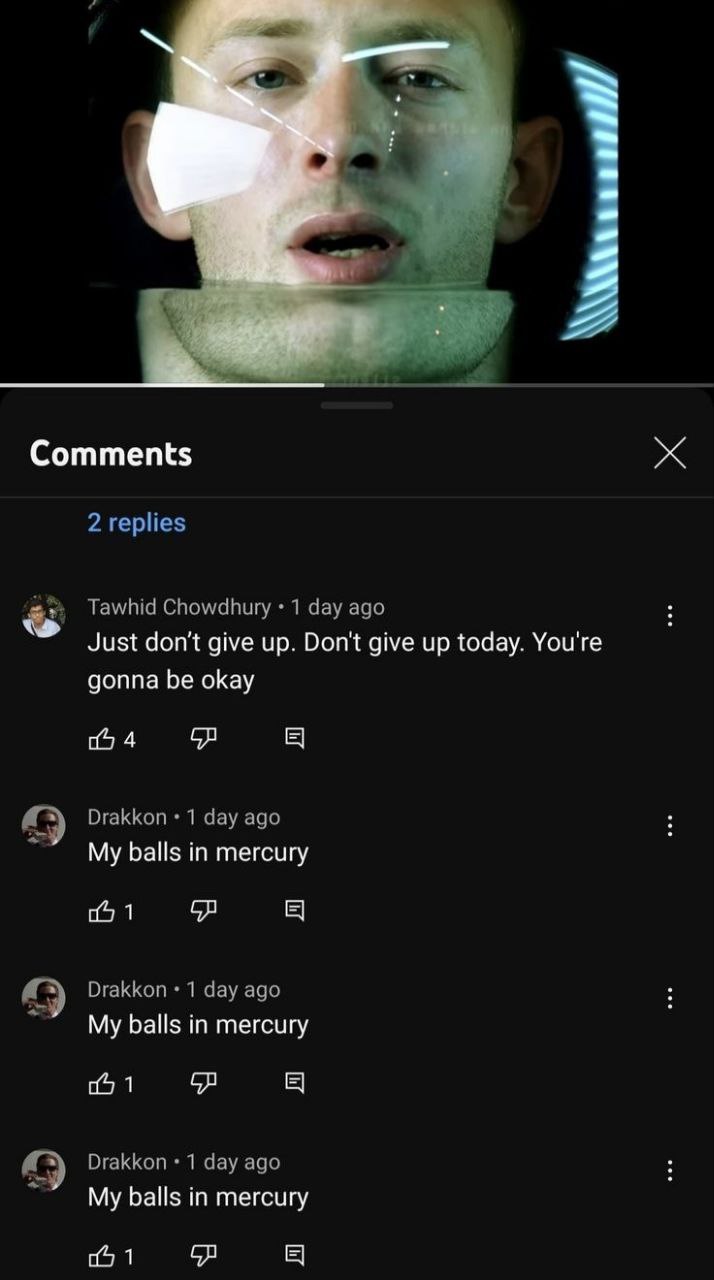Comments 2 replies Tawhid Chowdhury 1 day ago Just don't give up. Don't give up today. You're gonna be okay 4 ОгаККоп 1 day ago My balls in mercury 1 ОгаККоп 1 day ago My balls in mercury 1 ОгаККоп 1 