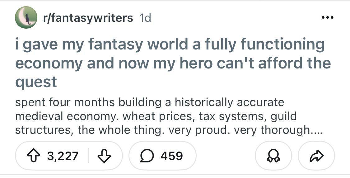 r/fantasywriters gave my fantasy world a fully functioning economy and now my hero can't afford the quest spent four months building a historically accurate medieval economy. wheat prices, tax systems