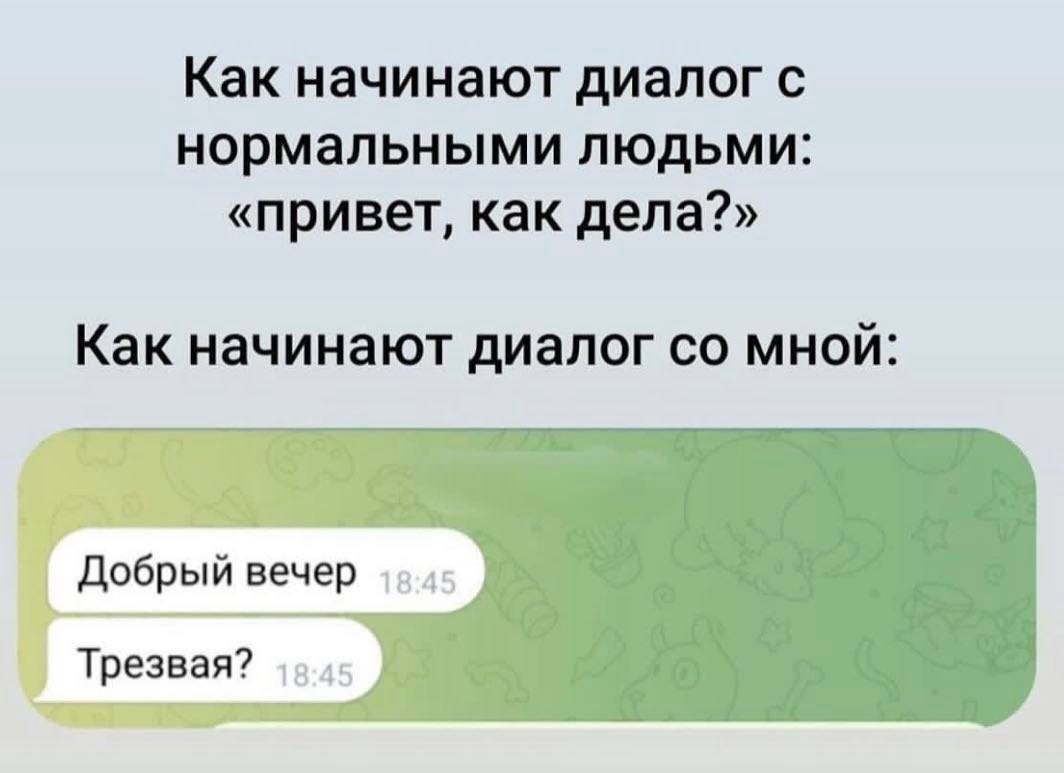 Как начинают диалог с нормальными людьми: «привет, как дела?» Как начинают диалог мной Добрый вечер Трезвая?