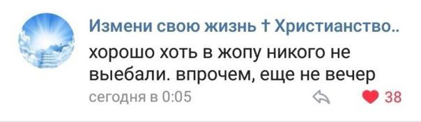 Измени свою жизнь Христианство.. хорошо хоть в жопу никого не выебали. впрочем, еще не вечер сегодня в 0:05