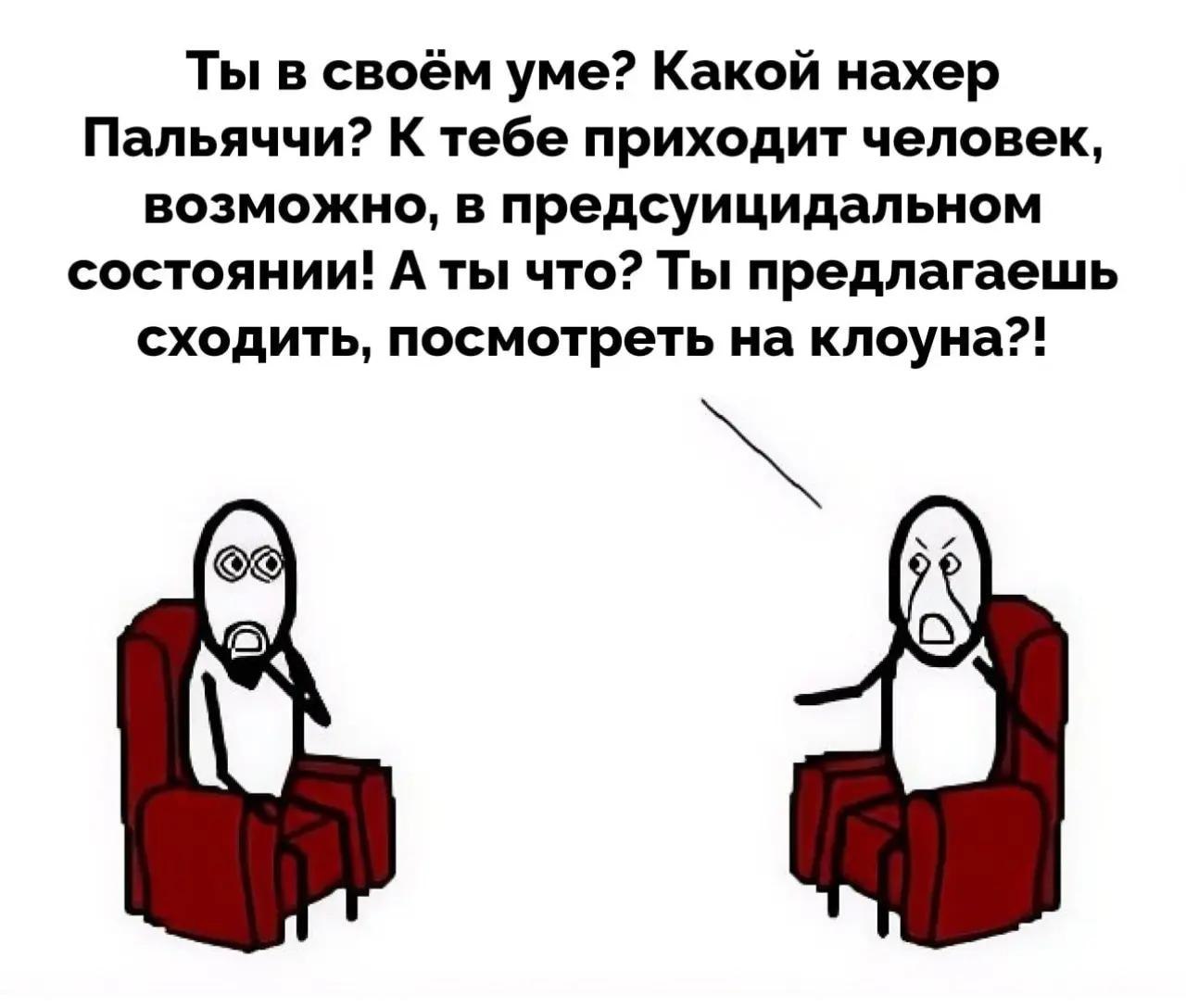 Ты в своём уме? Какой нахер Пальяччи? К тебе приходит человек, возможно, в предсуицидальном состоянии! А ты что? Ты предлагаешь сходить, посмотреть на клоуна?!