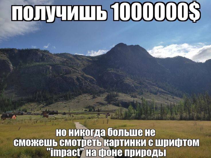 получишь 1000000$ но никогда больше не сможешь смотреть картинки с шрифтом "impact" фоне природы