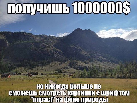 получишь 1000000$ но никогда больше не сможешь смотреть картинки с шрифтом "impact" фоне природы