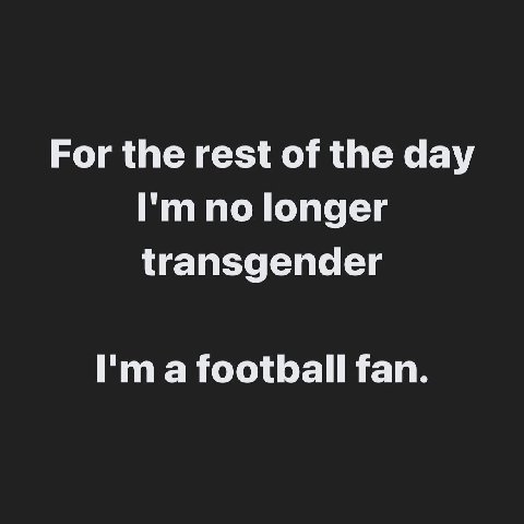 For the rest of the day no longer transgender a football fan.