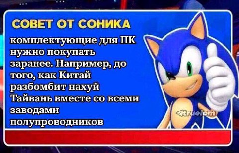 СОВЕТ ОТ СОНИКА комплектующие для нужно покупать заранее. Например, до того, как Китай разбомбит нахуй Тайвань вместе всеми заводами от полупроводников a