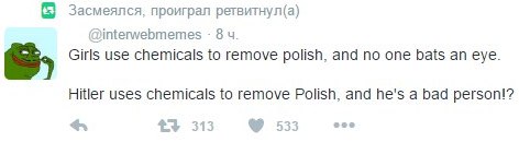 Засмеялся, проиграл ретвитнул(а) @interwebmemes 8 Girls use chemicals to remove polish, and no one bats an eye. Hitler uses chemicals to remove Polish, and he's a bad person!? 313 533