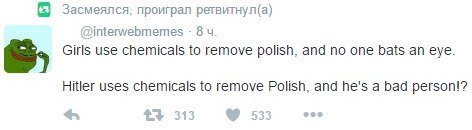 Засмеялся, проиграл ретвитнул(а) @interwebmemes 8 Girls use chemicals to remove polish, and no one bats an eye. Hitler uses chemicals to remove Polish, and he's a bad person!? 313 533