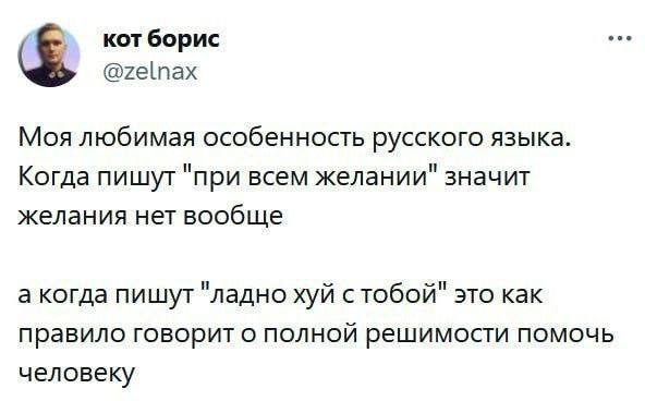eee кот борис @zelnax Моя любимая особенность русского языка. Когда пишут "при всем желании" значит желания нет вообще а когда пишут "ладно хуй стобой" это как правило говорит о ПОЛНОЙ решимости помоч
