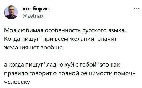 eee кот борис @zelnax Моя любимая особенность русского языка. Когда пишут "при всем желании" значит желания нет вообще а когда пишут "ладно хуй стобой" это как правило говорит о ПОЛНОЙ решимости помоч