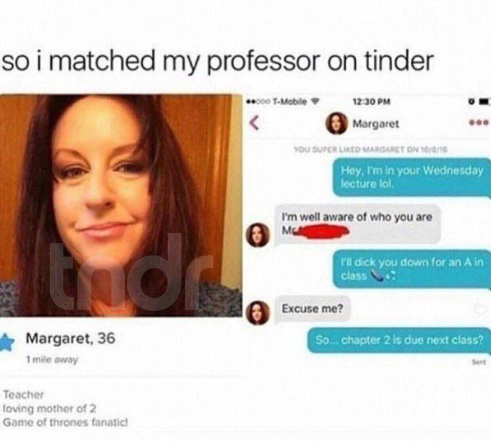 50 i matched my professor on tinder 8 Hey, in your Wednesday well aware of who you are 8 cick you down for an Ain 8 Excuse me? Game of thrones fanatic!
