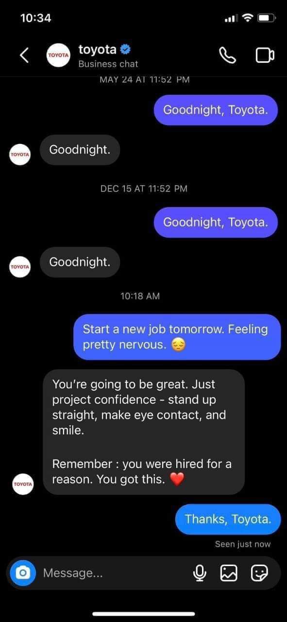 10:34 toyota Business chat О MAY 24 11:52 Goodnight. ОЕС 15 11:52 Goodnight. 10:18 You're going to be great. Just project confidence stand up straight, make eye contact, and smile. Remember you were h