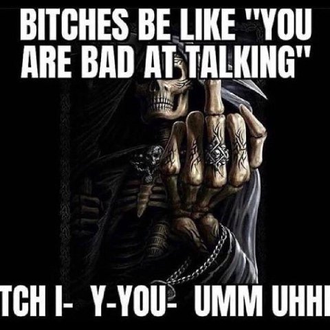BITCHES BE LIKE "YOU ARE BAD TCH Y-YOU- UMM UHHI