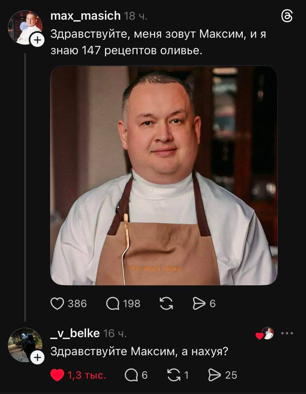 max_masich 18 6 Здравствуйте, меня зовут Максим, и я знаю 147 рецептов оливье. 386 198 Be 16 4. Здравствуйте Максим, а нахуя? 1,3 тыс. 1 25