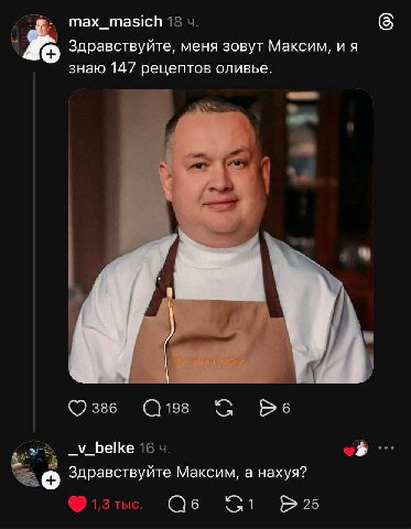 max_masich 18 6 Здравствуйте, меня зовут Максим, и я знаю 147 рецептов оливье. 386 198 Be 16 4. Здравствуйте Максим, а нахуя? 1,3 тыс. 1 25