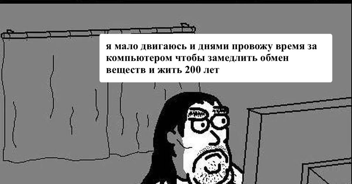 я мало двигаюсь и днями провожу время за компьютером чтобы замедлить обмен веществ и жить 200 лет