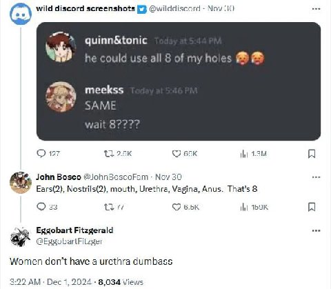 (63) wild discord screenshots @wilddiscord Nov 30 quinn&tonic he could use all 8 of my holes meekss wait О 127 John Bosco @JohnBoscoFam Nov 30 Ears(2), Nostrils(2), mouth, Urethra, Vagina, Anus. That'