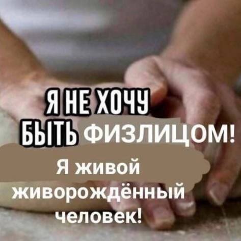 Я НЕ ХОЧУ БЫТЬ Физлицом! Я живой живорождённый человек!