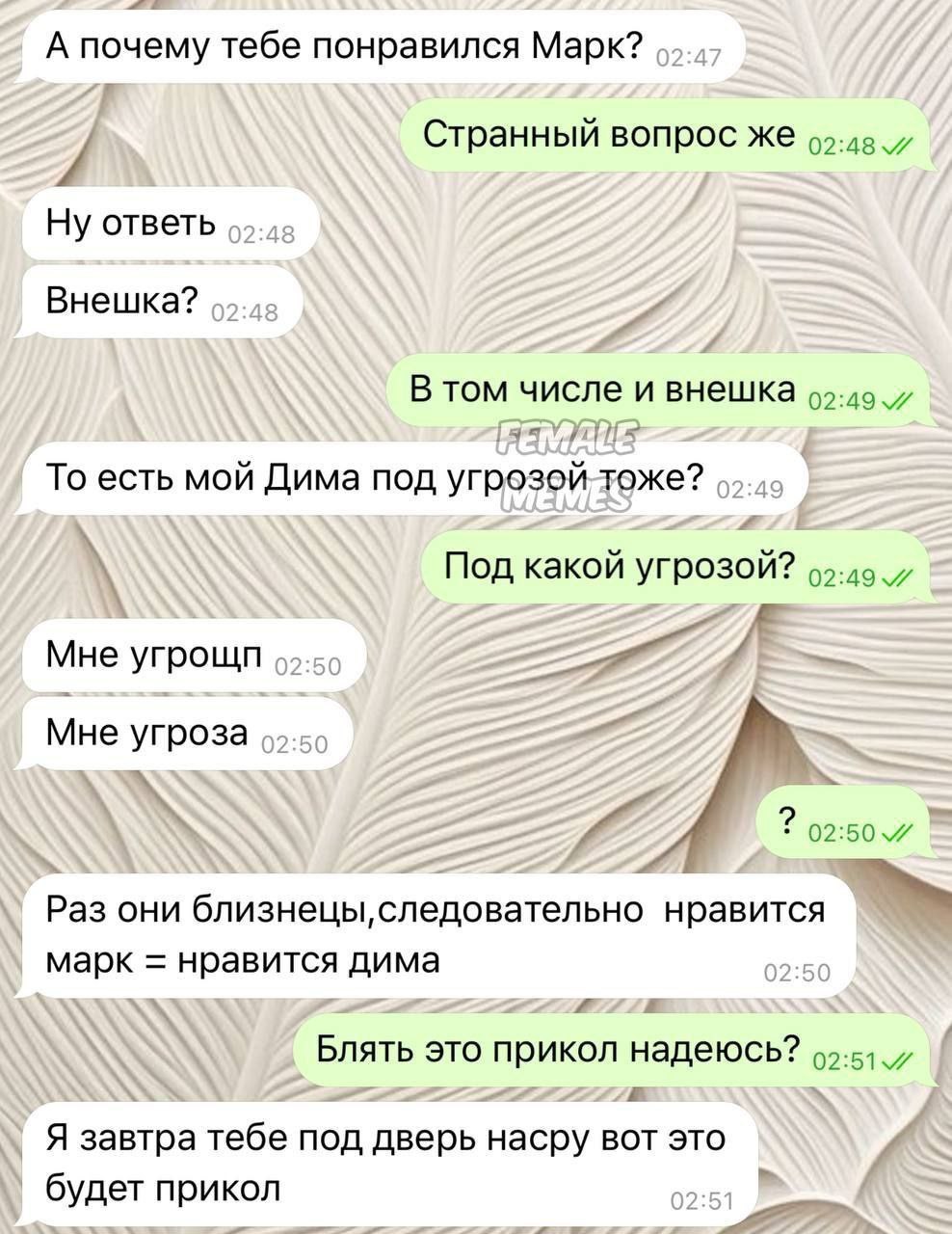 А почему тебе понравился Марк? Странный вопрос же 7. Ну ответь Внешка? В том числе и внешка 5 То есть мой Дима под угрозой тоже? Под какой угрозой? 95-49 7 7 Мне угрощп Мне угроза 02:50 7 Раз они близ