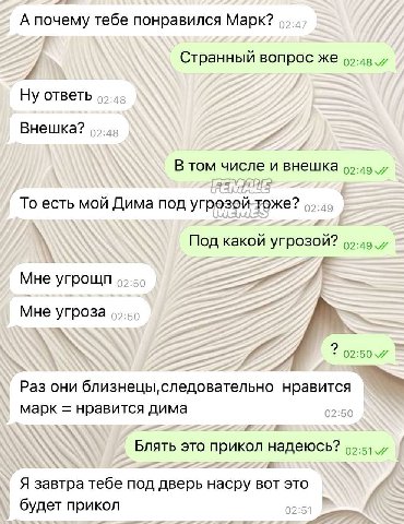 А почему тебе понравился Марк? Странный вопрос же 7. Ну ответь Внешка? В том числе и внешка 5 То есть мой Дима под угрозой тоже? Под какой угрозой? 95-49 7 7 Мне угрощп Мне угроза 02:50 7 Раз они близ