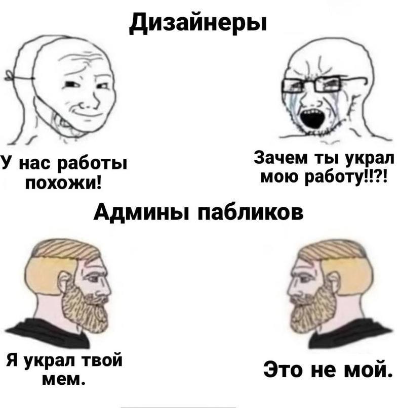 Дизайнеры У нас работы Зачем ты украл похожи! мою работу!!?! Админы пабликов Я украл твой мем. Это не мой.