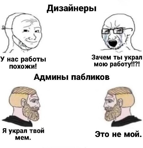Дизайнеры У нас работы Зачем ты украл похожи! мою работу!!?! Админы пабликов Я украл твой мем. Это не мой.