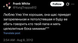 Frank White GID Я Люблю Улю Уля хорошая, она щас приедет загореленькая и потолстевшая я буду ее ебать говорить кто твой папа и мять целюлитные бока мимими*** Transiate post 2:54 Aug 8, 2012