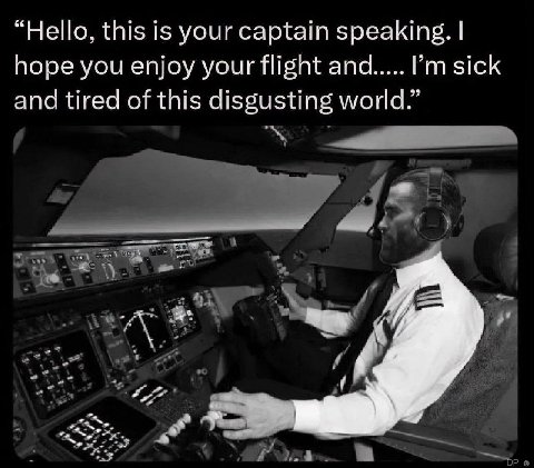 “Hello, this is your captain speaking. hope you enjoy your flight and sick and tired of this disgusting world.”