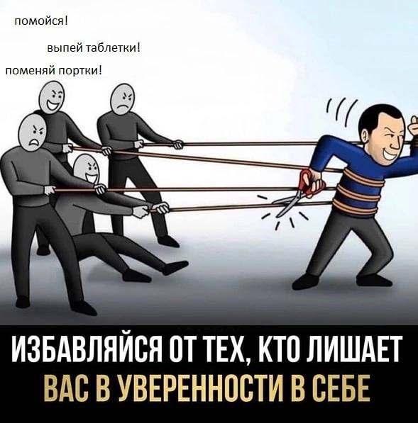 омойся! я ИЗБАВЛЯЙСЯ ТЕХ, КТО ЛИШАЕТ ВАС В УВЕРЕННОСТИ В СЕБЕ