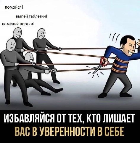 омойся! я ИЗБАВЛЯЙСЯ ТЕХ, КТО ЛИШАЕТ ВАС В УВЕРЕННОСТИ В СЕБЕ