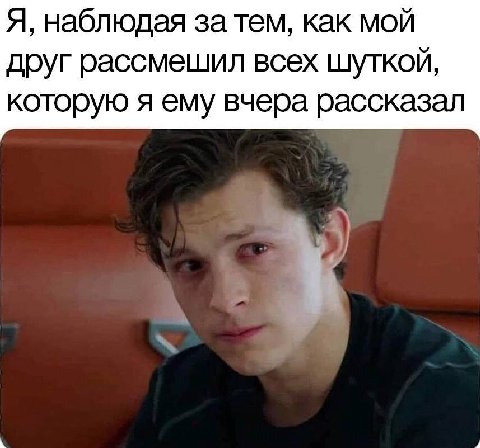 Я, наблюдая за тем, как мой друг рассмешил всех шуткой, которую я ему вчера рассказал