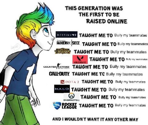 THIS GENERATION WAS THE FIRST TO BE RAISED ONLINE TAUGHT ME TO Bully my teammates RAINBOWS TAUGHT ME ТО Bully my teammates ME TO Bully my teammates TAUGHT ME TO Bully my teammates TAUGHT ME TO Bully m