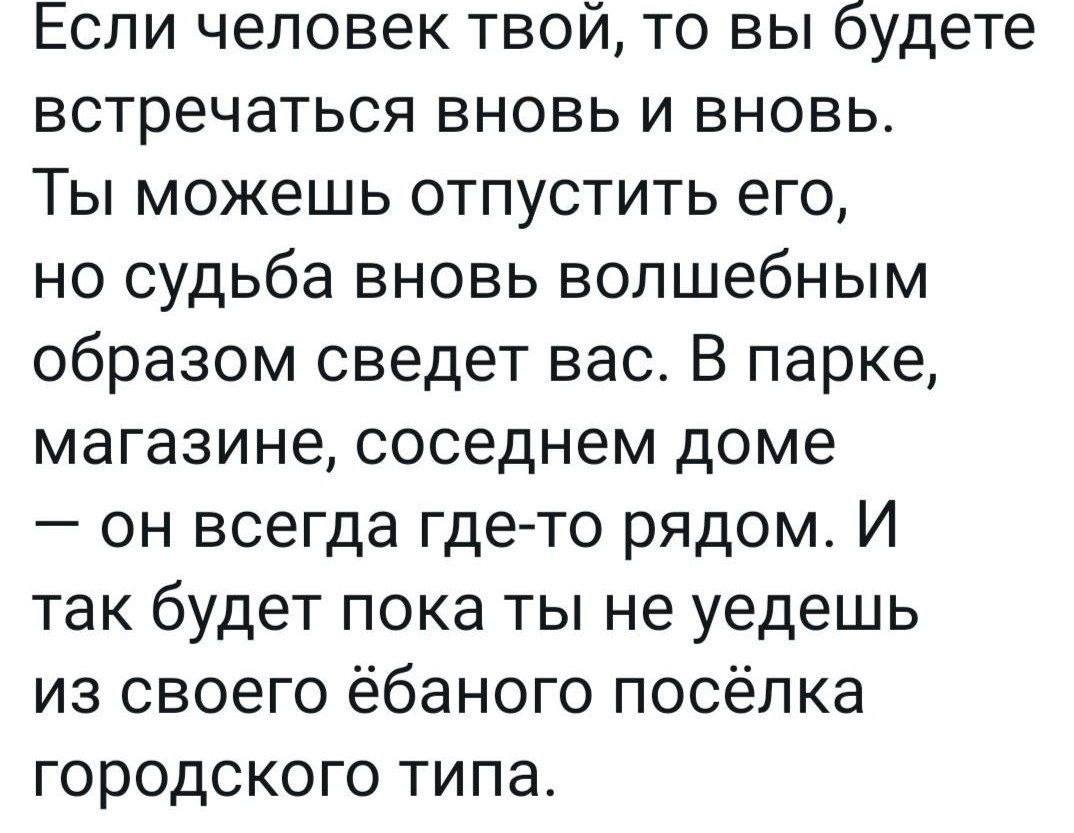 Если человек твой, то вы будете встречаться вновь и вновь. Ты можешь отпустить его, но судьба вновь волшебным образом сведет вас. В парке, магазине, соседнем доме он всегда где-то рядом. И так будет п