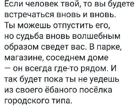 Если человек твой, то вы будете встречаться вновь и вновь. Ты можешь отпустить его, но судьба вновь волшебным образом сведет вас. В парке, магазине, соседнем доме он всегда где-то рядом. И так будет п