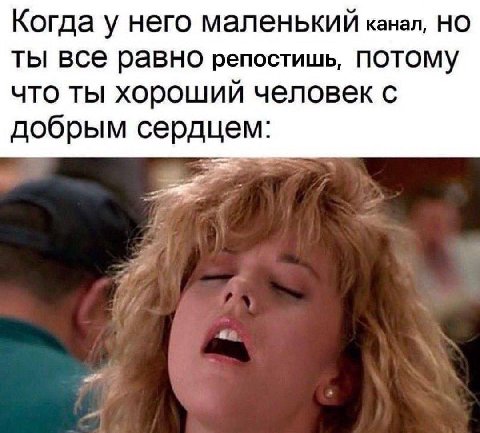 Когда у него маленький канал, НО ты все равно репостишь, ПОТОМУ что ты хороший человек с добрым сердцем: