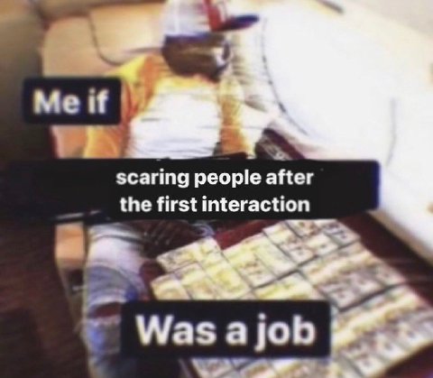 Мен scaring people after the first interaction Wasajob