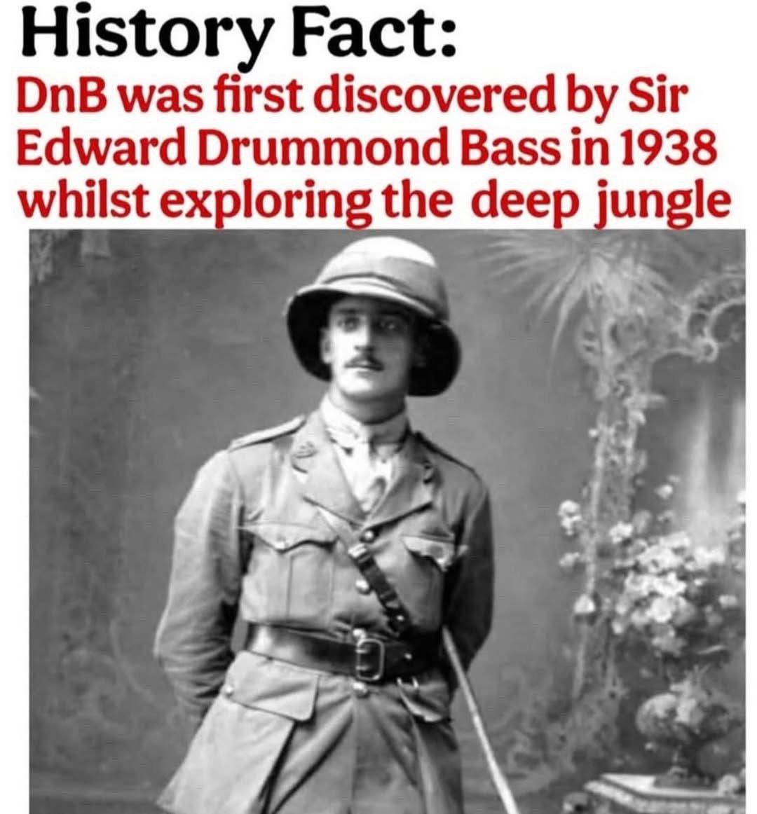 History Fact: DnB was first discovered Sir Edward Drummond Bass in 1938 whilst exploring the deep jungle