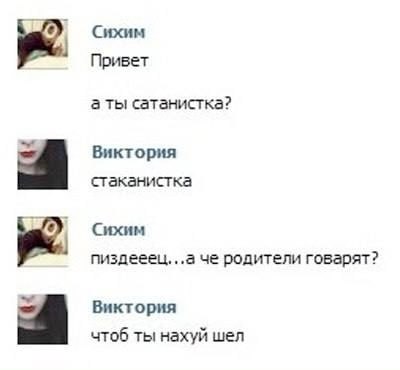 Сихим Привет а ты сатанистка? Виктория стаканистка Сихим пиздееец...а че родители говарят? Виктория к чтоб ты нахуй шел