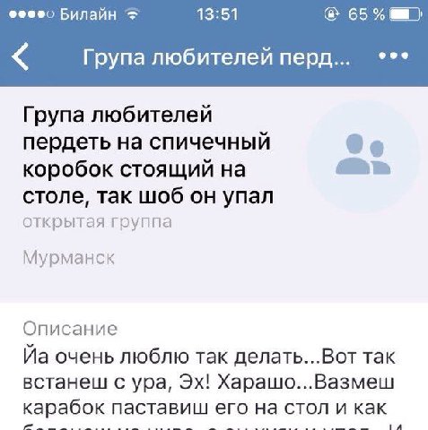 Билайн 13:51 65 Група любителей перд... Група любителей пердеть на спичечный коробок стоящий на столе, так шоб он упал открытая группа Мурманск Описание очень люблю так делать...Вот так встанеш с ура,