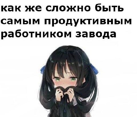 как же сложно быть самым продуктивным работником завода
