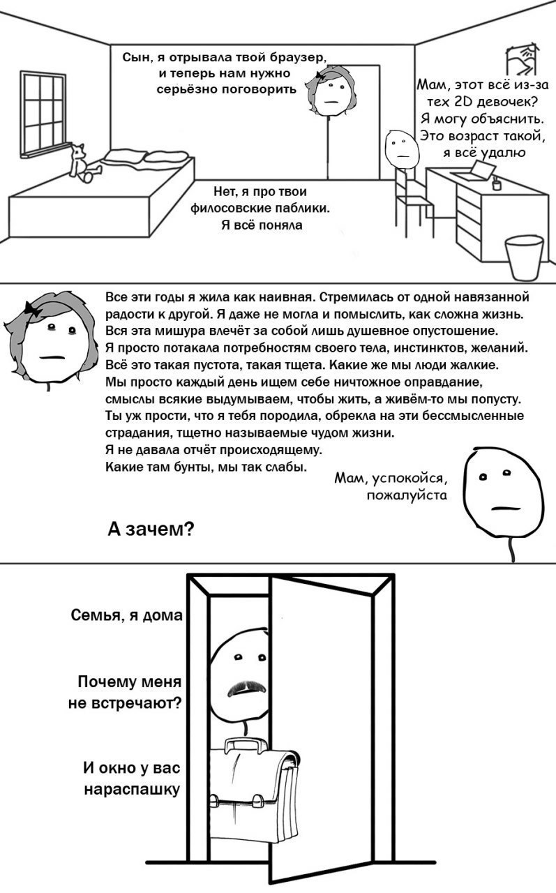 Сын, я отрывала твой браузер, и теперь нам нужно 1 серьёзно поговорить Мам, этот всё из-за тех 20 девочек? Я могу объяснить. Это возраст такой, я всё удалю Нет, я про твои is С филосовские паблики. Я 