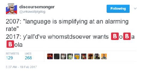 discoursemonger 09 2007: “language is simplifying at an alarming rate" 2017: whomstdsoever wants BE ola 129 268