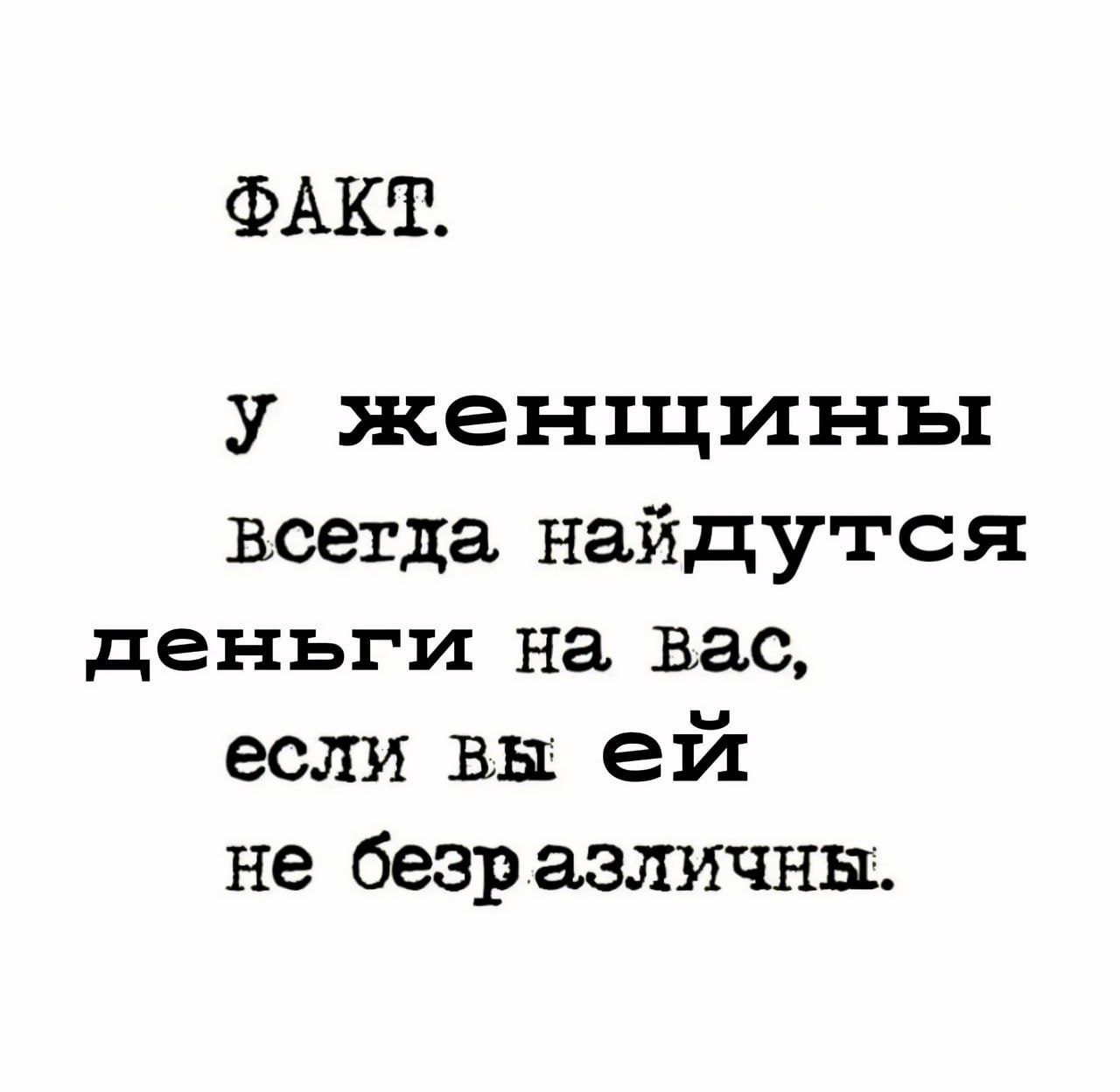 ФАКТ. у женщины всегда найдутся деньги на вас, если вы не безразличны.