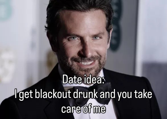 Date blackout drunk and you take