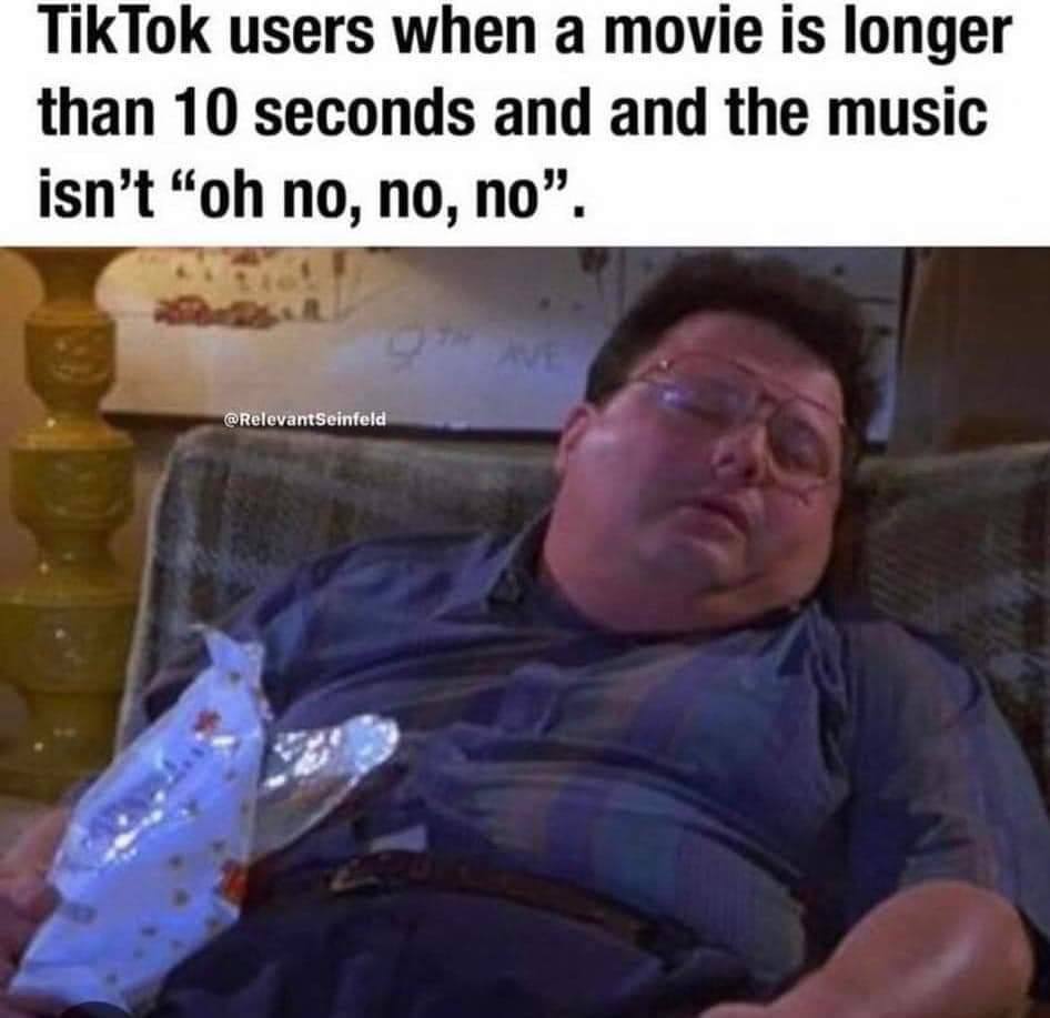 TikTok users when а томе is longer than 10 seconds and and the music isn’t no, no, no”.