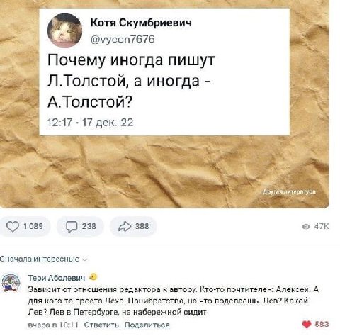Котя Скумбриевич @vycon7676 Почему иногда пишут Л.Толстой, а иногда А.Толстой? 12:17 17 дек. 47К 1089 238 388 Сначала интересные Тери Аболевич Зависит от отношения редактора к автору. Кто-то почтителе