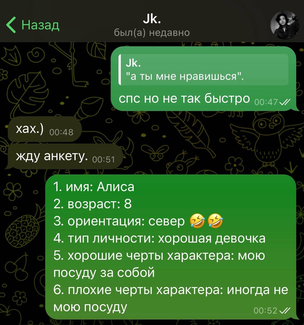 "а ты мне нравишься". спс но не так быстро и хах.) жду анкету. 1. имя: Алиса 2. возраст: 8 3. ориентация: север 4. тип личности: хорошая девочка 5. хорошие черты характера: мою посуду за собой 6. плох
