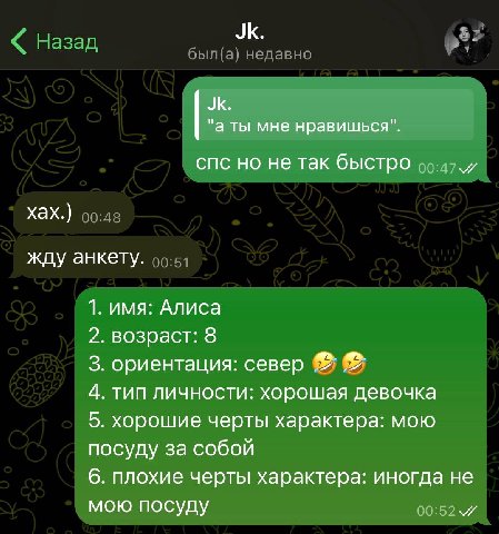 "а ты мне нравишься". спс но не так быстро и хах.) жду анкету. 1. имя: Алиса 2. возраст: 8 3. ориентация: север 4. тип личности: хорошая девочка 5. хорошие черты характера: мою посуду за собой 6. плох