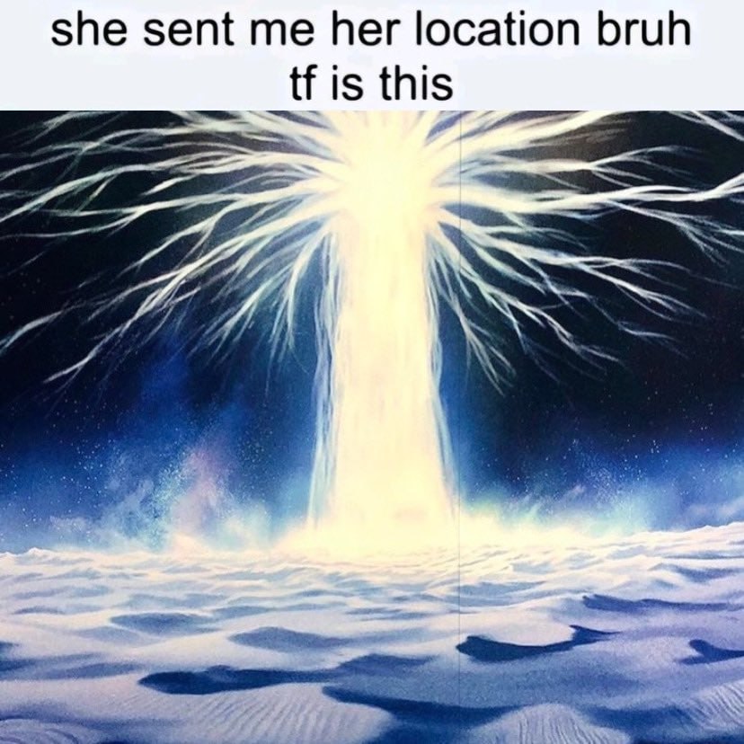 she sent me her location bruh is this