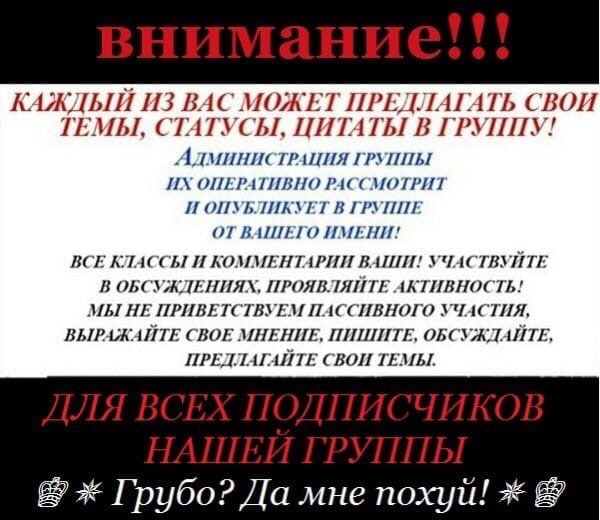 КАЖДЫЙ ИЗ ВАС МОЖЕТ ПРЕДЛАГАТЬ СВОИ ТЕМЫ, СТАТУСЫ, ЦИТАТЫ В ГРУППУ! АдминистрАЦИЯ ГРУППЫ ОПЕРАТИВНО РАССМОТРИТ И ОПУБЛИКУЕТ В ГРУППЕ ОТ ВАШЕГО ИМЕНИ! ВСЕ КЛАССЫ И КОММЕНТАРИИ ВАШИ! УЧАСТВУЙТЕ В ОБСУЖД